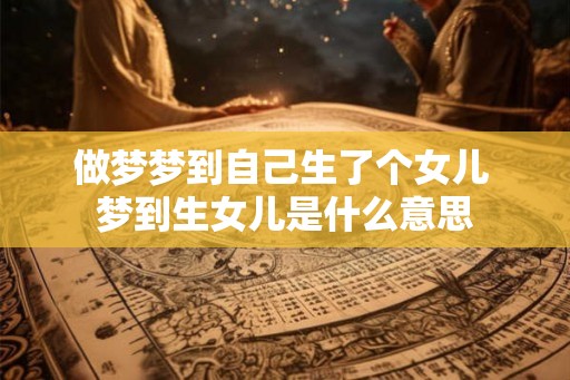 做梦梦到自己生了个女儿 梦到生女儿是什么意思