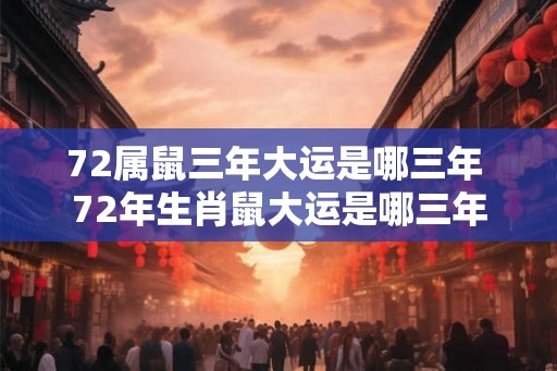 72属鼠三年大运是哪三年 72年生肖鼠大运是哪三年