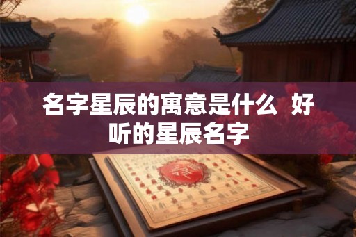名字星辰的寓意是什么  好听的星辰名字