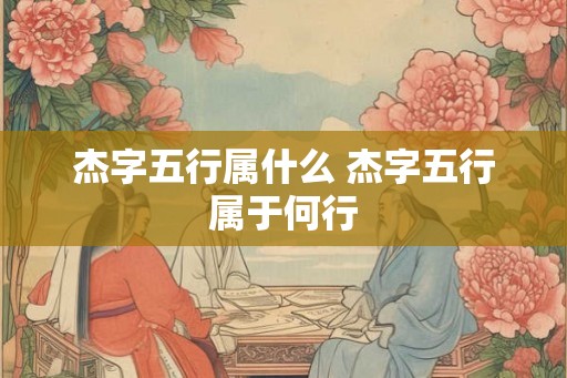 杰字五行属什么 杰字五行属于何行
