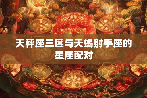天秤座三区与天蝎射手座的星座配对