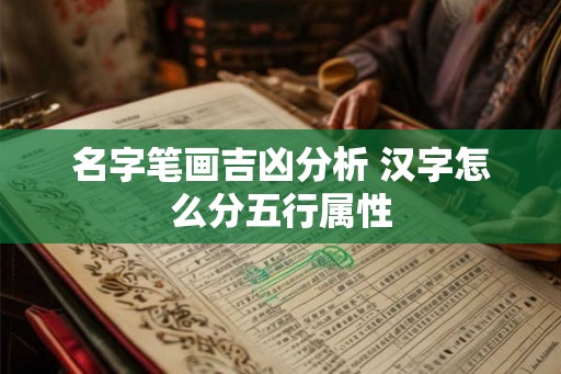 名字笔画吉凶分析 汉字怎么分五行属性