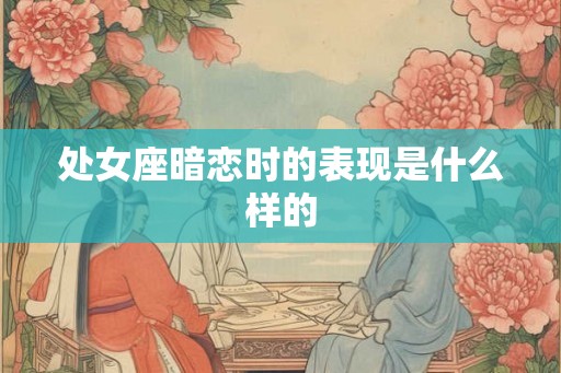 处女座暗恋时的表现是什么样的