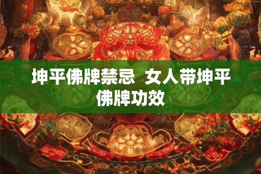 坤平佛牌禁忌 女人带坤平佛牌功效 坤平佛牌禁忌 女人带坤平佛牌功效