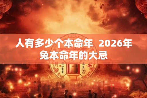 人有多少个本命年  2026年兔本命年的大忌