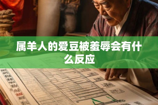 属羊人的爱豆被羞辱会有什么反应