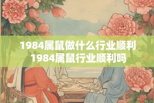 1984属鼠做什么行业顺利 1984属鼠行业顺利吗