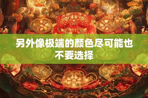 另外像极端的颜色尽可能也不要选择