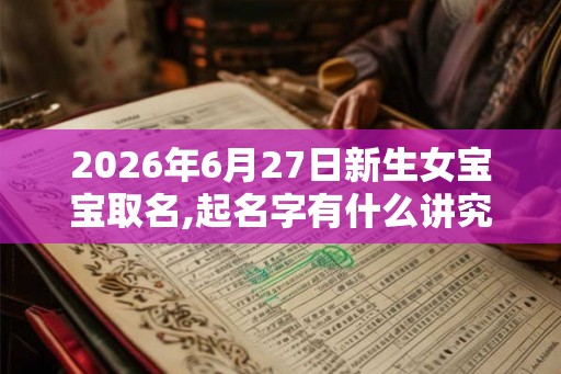 2026年6月27日新生女宝宝取名,起名字有什么讲究