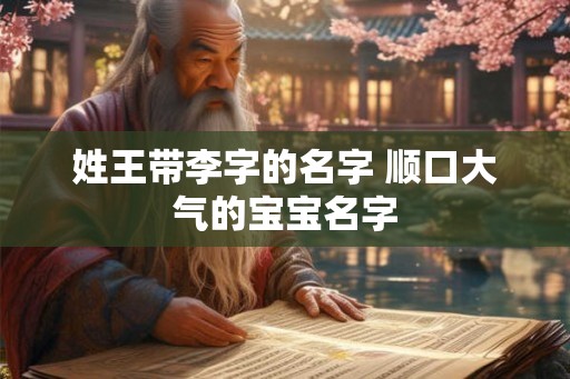 姓王带李字的名字 顺口大气的宝宝名字