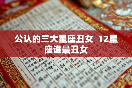 公认的三大星座丑女  12星座谁最丑女