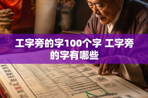 工字旁的字100个字 工字旁的字有哪些 工字旁的字100个字 工字旁的字有哪些