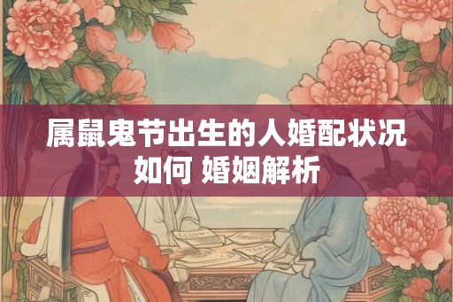 属鼠鬼节出生的人婚配状况如何 婚姻解析