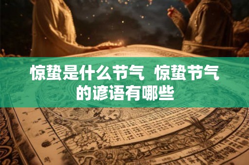 惊蛰是什么节气  惊蛰节气的谚语有哪些
