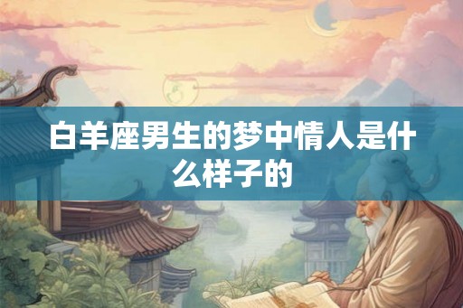 白羊座男生的梦中情人是什么样子的