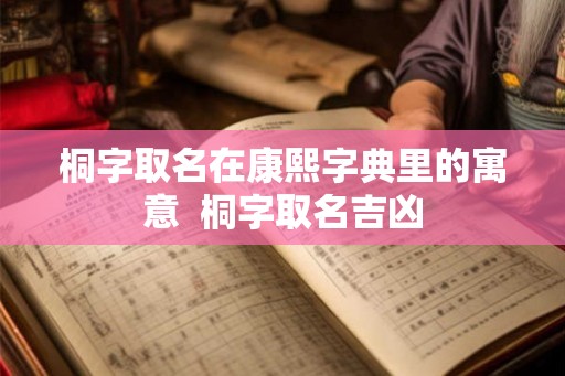 桐字取名在康熙字典里的寓意  桐字取名吉凶