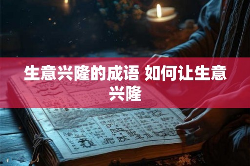 生意兴隆的成语 如何让生意兴隆 生意兴隆的成语 如何让生意兴隆