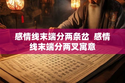 感情线末端分两条岔  感情线末端分两叉寓意