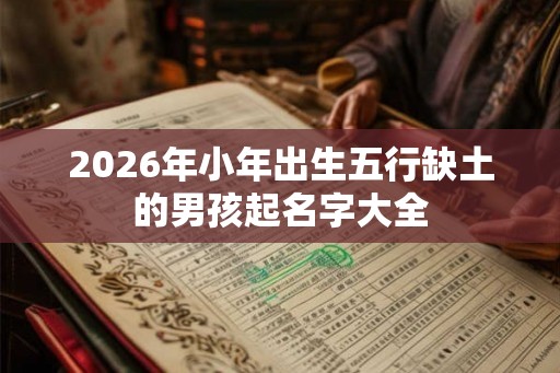 2026年小年出生五行缺土的男孩起名字大全 2026年小年出生五行缺土的男孩起名字大全