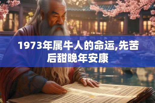 1973年属牛人的命运,先苦后甜晚年安康