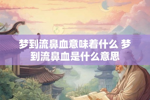 梦到流鼻血意味着什么 梦到流鼻血是什么意思 梦到流鼻血意味着什么 梦到流鼻血是什么意思