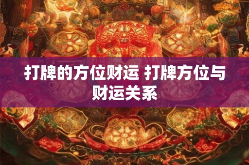 打牌的方位财运 打牌方位与财运关系