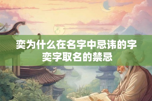 奕为什么在名字中忌讳的字 奕字取名的禁忌 奕为什么在名字中忌讳的字 奕字取名的禁忌