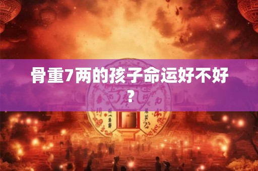骨重7两的孩子命运好不好？