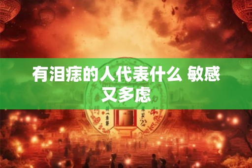 有泪痣的人代表什么 敏感又多虑