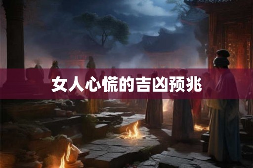 女人心慌的吉凶预兆