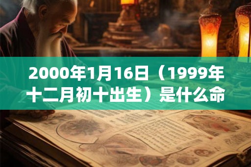 2000年1月16日(1999年十二月初十出生)是什么命_命运如何 2000年1月16日(1999年十二月初十出生)是什么命_命运如何
