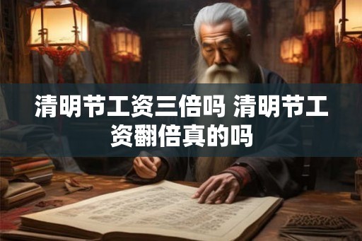 清明节工资三倍吗 清明节工资翻倍真的吗
