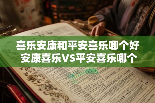 喜乐安康和平安喜乐哪个好 安康喜乐VS平安喜乐哪个更好