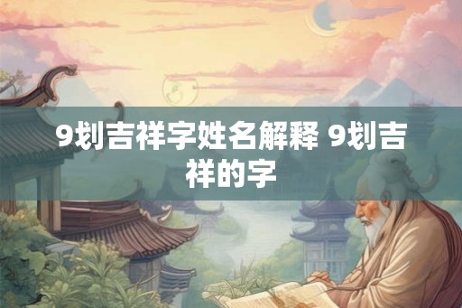 9划吉祥字姓名解释 9划吉祥的字