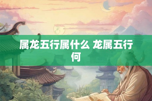 属龙五行属什么 龙属五行何