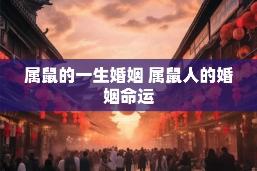 属鼠的一生婚姻 属鼠人的婚姻命运
