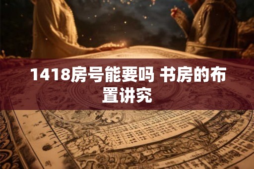 1418房号能要吗 书房的布置讲究