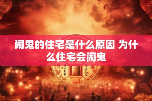 闹鬼的住宅是什么原因 为什么住宅会闹鬼
