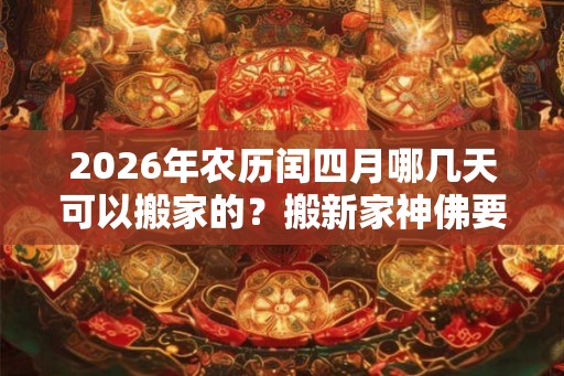 2026年农历闰四月哪几天可以搬家的？搬新家神佛要什么时候搬？