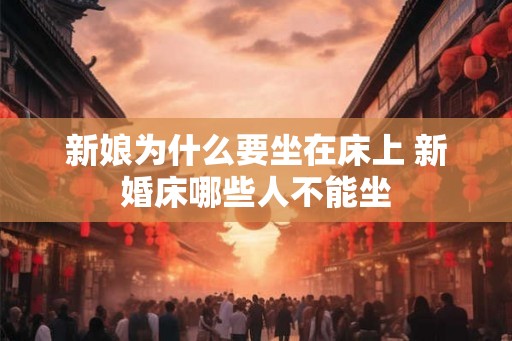 新娘为什么要坐在床上 新婚床哪些人不能坐 新娘为什么要坐在床上 新婚床哪些人不能坐