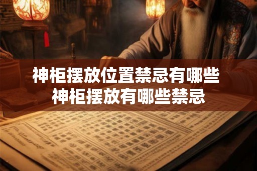 神柜摆放位置禁忌有哪些 神柜摆放有哪些禁忌