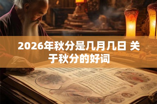 2026年秋分是几月几日 关于秋分的好词 2026年秋分是几月几日 关于秋分的好词
