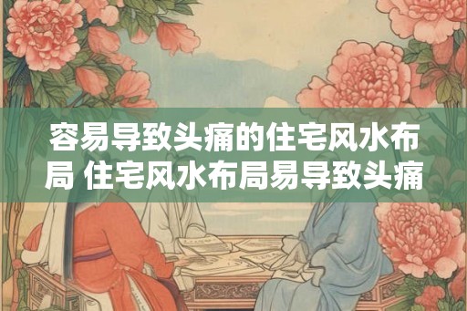 容易导致头痛的住宅风水布局 住宅风水布局易导致头痛