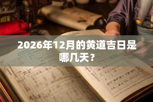2026年12月的黄道吉日是哪几天？