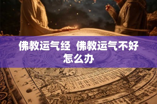 佛教运气经 佛教运气不好怎么办 佛教运气经 佛教运气不好怎么办