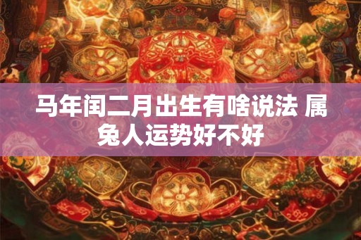 马年闰二月出生有啥说法 属兔人运势好不好