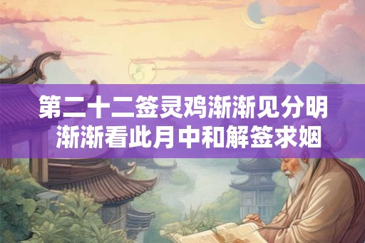 第二十二签灵鸡渐渐见分明  渐渐看此月中和解签求姻缘