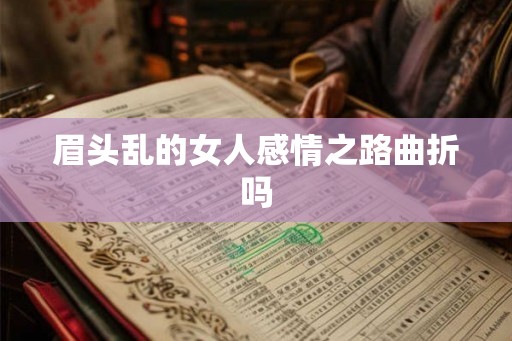 眉头乱的女人感情之路曲折吗