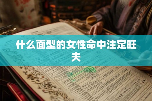 什么面型的女性命中注定旺夫