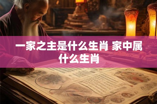 一家之主是什么生肖 家中属什么生肖